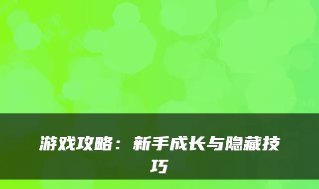 游戏攻略:新手成长与隐藏技巧