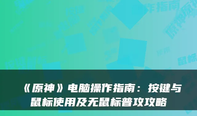 《原神》电脑操作指南:按键与鼠标使用及无鼠标普攻攻略
