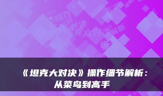 《坦克大对决》操作细节解析：从菜鸟到高手