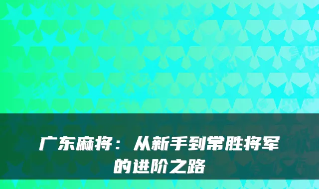 广东麻将：从新手到常胜将军的进阶之路