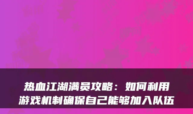 热血江湖满员攻略：如何利用游戏机制确保自己能够加入队伍