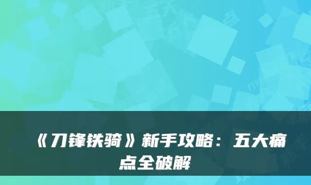 《刀锋铁骑》新手攻略：五大痛点全破解