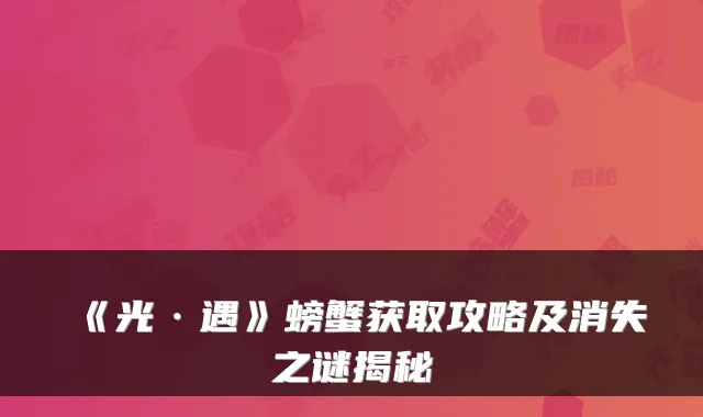 《光·遇》螃蟹获取攻略及消失之谜揭秘