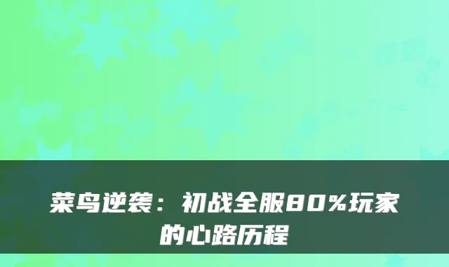 菜鸟逆袭:初战全服80%玩家的心路历程