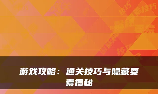 游戏攻略:通关技巧与隐藏要素揭秘