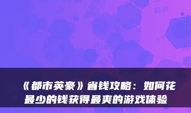 《都市英豪》省钱攻略：如何花最少的钱获得最爽的游戏体验
