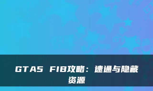 GTA5 FIB攻略：速通与隐藏资源