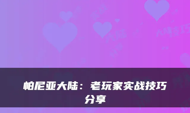 帕尼亚大陆：老玩家实战技巧分享