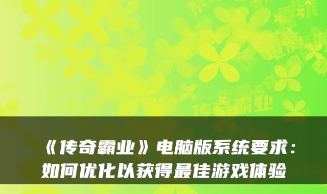 《传奇霸业》电脑版系统要求：如何优化以获得最佳游戏体验