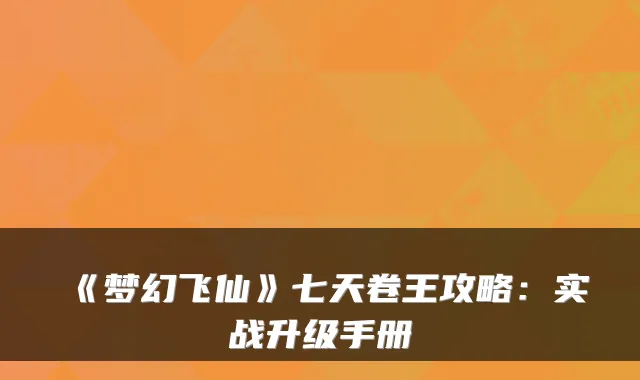 《梦幻飞仙》七天卷王攻略:实战升级手册