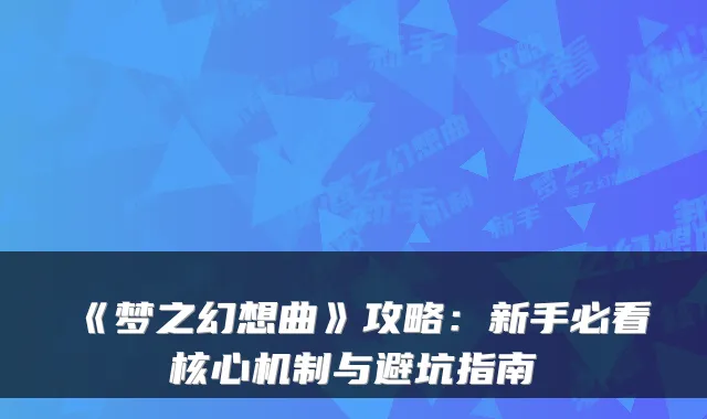 《梦之幻想曲》攻略：新手必看核心机制与避坑指南