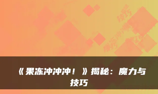 《果冻冲冲冲！》揭秘：魔力与技巧