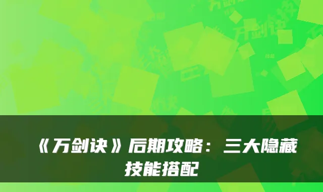 《万剑诀》后期攻略:三大隐藏技能搭配