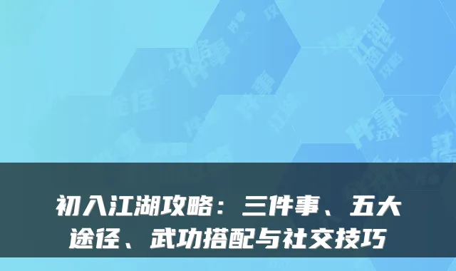 初入江湖攻略：三件事、五大途径、武功搭配与社交技巧
