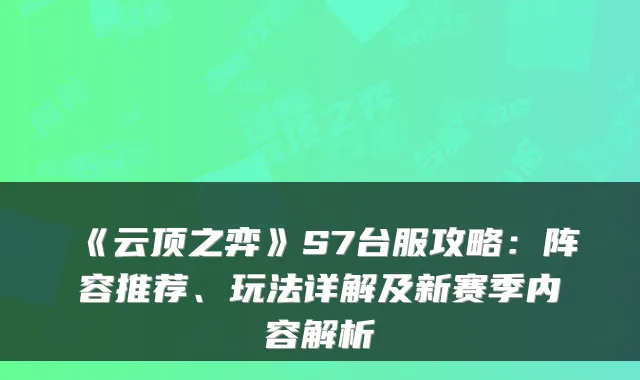 《云顶之弈》S7台服攻略：阵容推荐、玩法详解及新赛季内容解析