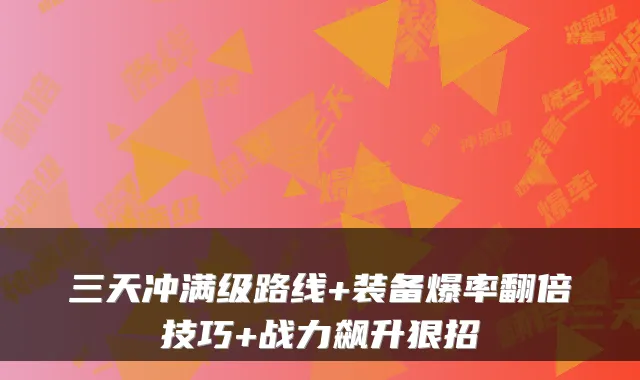 三天冲满级路线+装备爆率翻倍技巧+战力飙升狠招