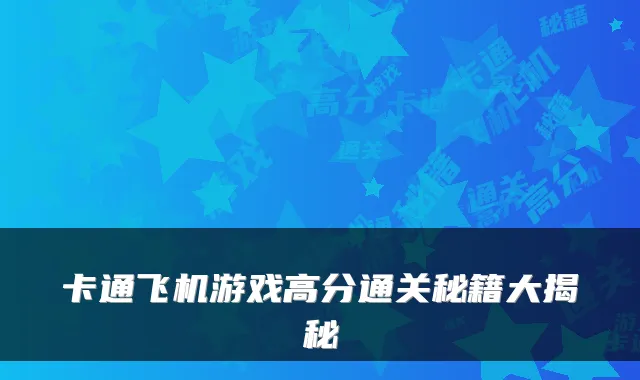 卡通飞机游戏高分通关秘籍大揭秘