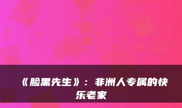 《脸黑先生》：非洲人专属的快乐老家