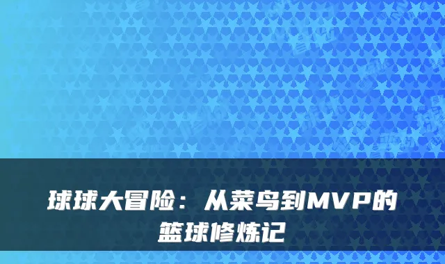 球球大冒险：从菜鸟到MVP的篮球修炼记