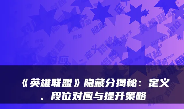 《英雄联盟》隐藏分揭秘:定义、段位对应与提升策略