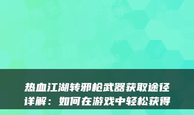 热血江湖转邪枪武器获取途径详解:如何在游戏中轻松获得