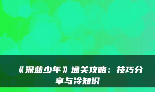 《深蓝少年》通关攻略:技巧分享与冷知识