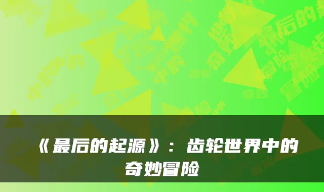 《后的起源》：齿轮世界中的奇妙冒险