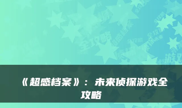 《超感档案》：未来侦探游戏全攻略