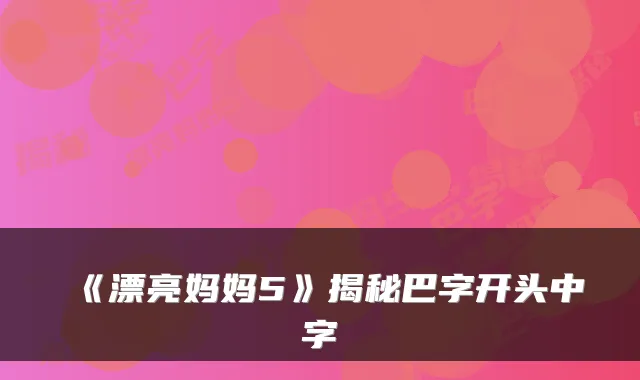 《漂亮妈妈5》揭秘巴字开头中字