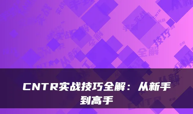 CNTR实战技巧全解：从新手到高手
