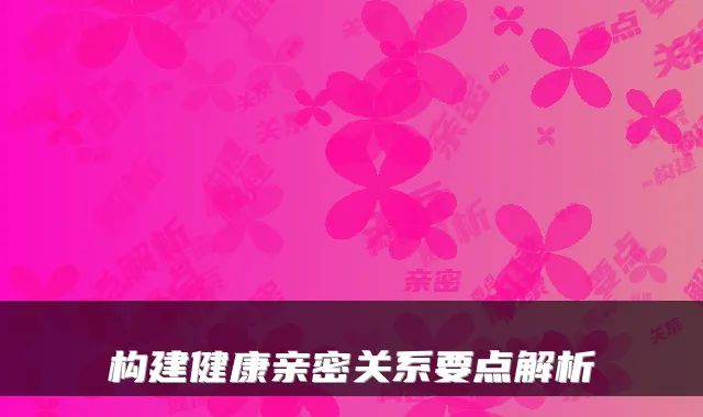 构建健康亲密关系要点解析