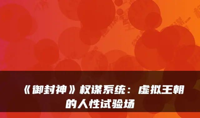 《御封神》权谋系统：虚拟王朝的人性试验场