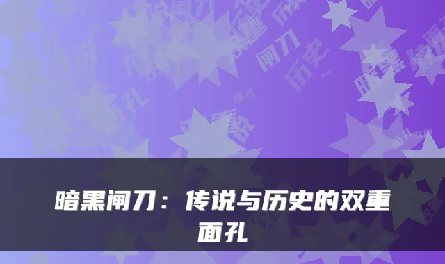 暗黑闸刀：传说与历史的双重面孔