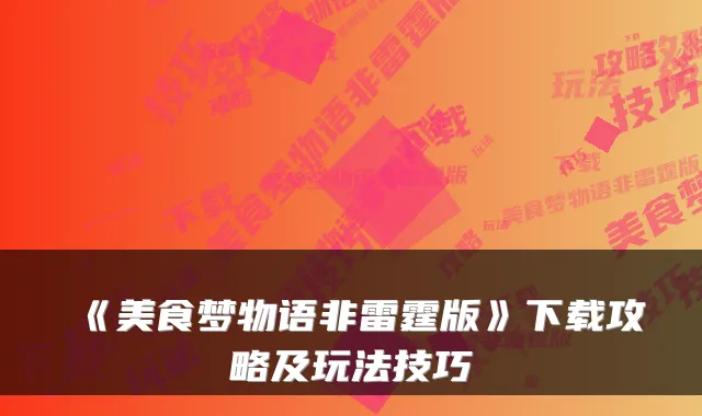 《美食梦物语非雷霆版》下载攻略及玩法技巧