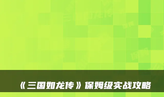 《三国如龙传》保姆级实战攻略