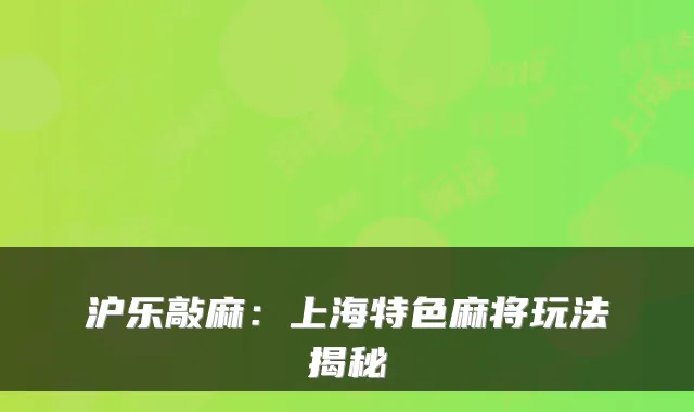 沪乐敲麻：上海特色麻将玩法揭秘