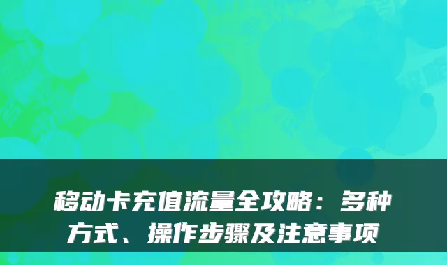 移动卡充值流量全攻略：多种方式、操作步骤及注意事项