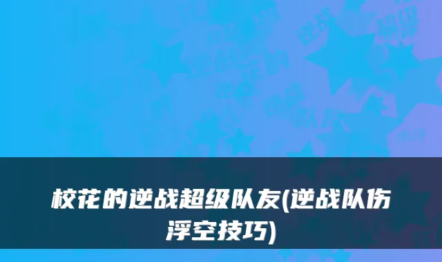 校花的逆战超级队友(逆战队伤浮空技巧)