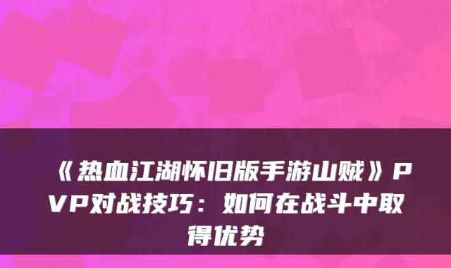 《热血江湖怀旧版手游山贼》PVP对战技巧：如何在战斗中取得优势