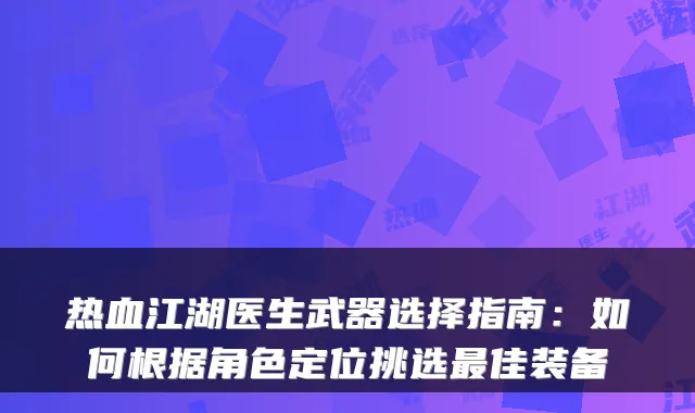 热血江湖医生武器选择指南：如何根据角色定位挑选佳装备
