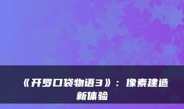 《开罗口袋物语3》：像素建造新体验