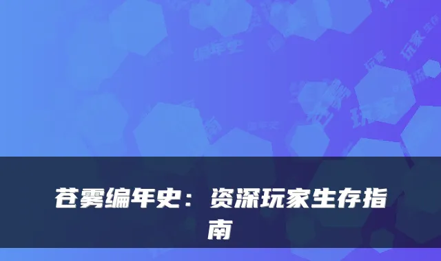 苍雾编年史：资深玩家生存指南