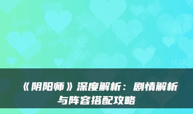 《阴阳师》深度解析：剧情解析与阵容搭配攻略