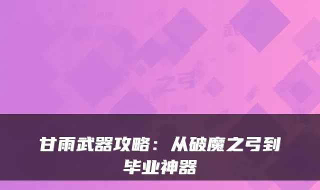 甘雨武器攻略：从破魔之弓到毕业神器