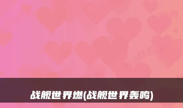 战舰世界燃(战舰世界轰鸣)