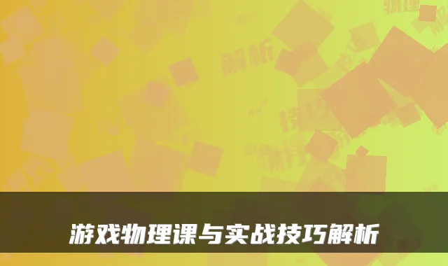 游戏物理课与实战技巧解析
