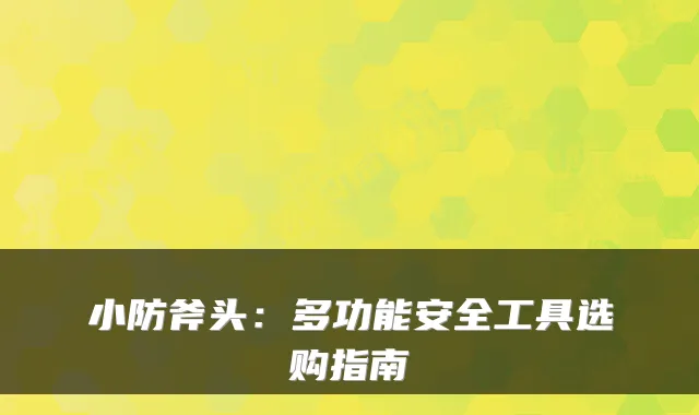 小防斧头：多功能安全工具选购指南