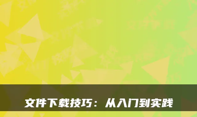 文件下载技巧：从入门到实践