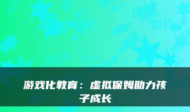 游戏化教育：虚拟保姆助力孩子成长