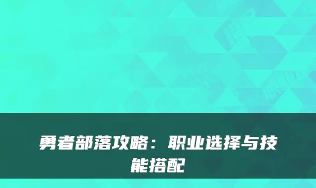 勇者部落攻略:职业选择与技能搭配